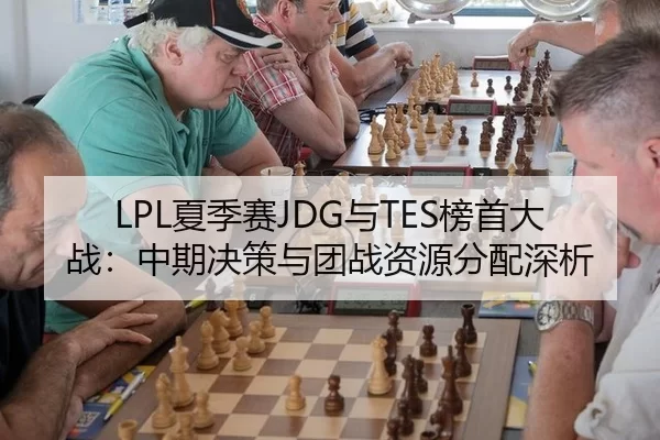 LPL夏季赛JDG与TES榜首大战：中期决策与团战资源分配深析