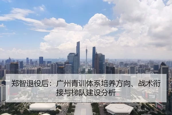 郑智退役后：广州青训体系培养方向、战术衔接与梯队建设分析