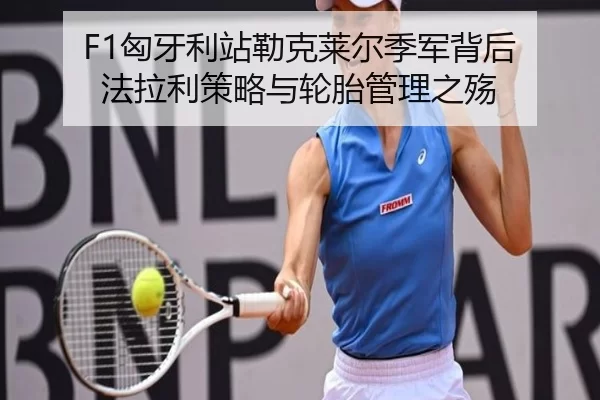 F1匈牙利站勒克莱尔季军背后 法拉利策略与轮胎管理之殇