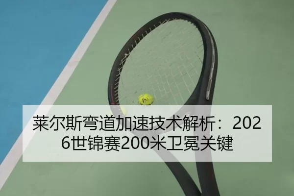 莱尔斯弯道加速技术解析：2026世锦赛200米卫冕关键